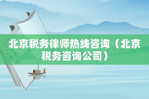 北京稅務(wù)律師熱線咨詢（北京稅務(wù)咨詢公司）