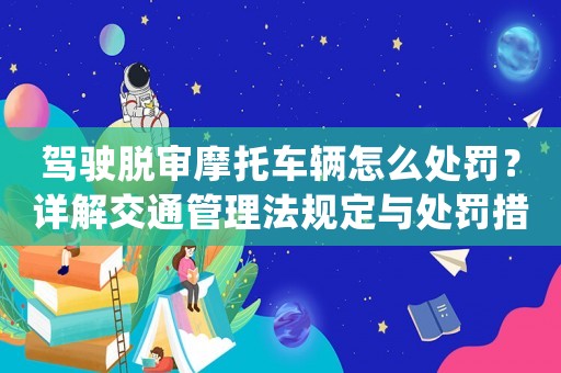 駕駛脫審摩托車輛怎么處罰？詳解交通管理法規(guī)定與處罰措施