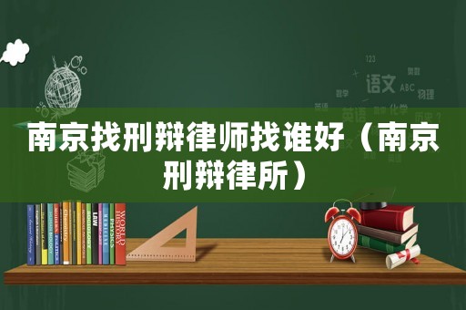 南京找刑辯律師找誰(shuí)好（南京刑辯律所）