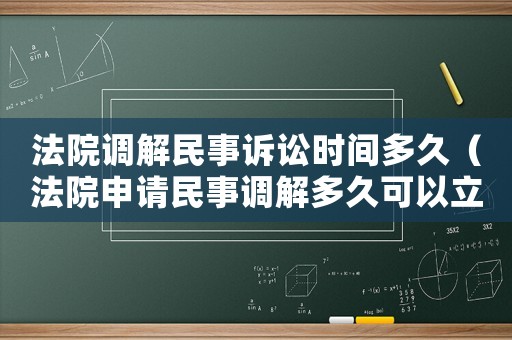 法院調(diào)解民事訴訟時(shí)間多久（法院申請(qǐng)民事調(diào)解多久可以立案）