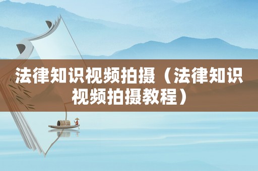 法律知識視頻拍攝（法律知識視頻拍攝教程）