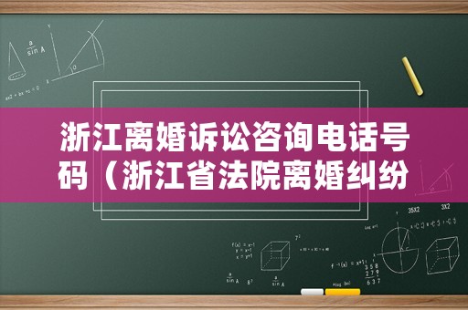 浙江離婚訴訟咨詢電話號碼（浙江省法院離婚糾紛司法大數(shù)據(jù)）