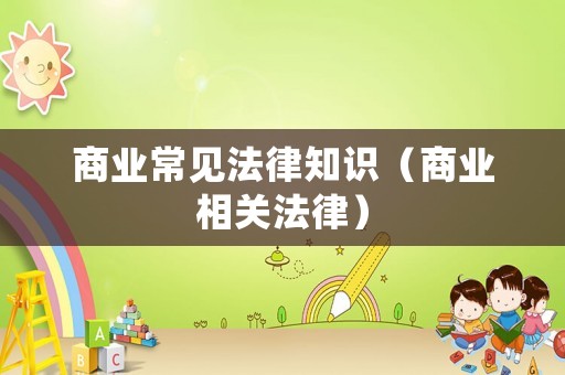 商業(yè)常見法律知識（商業(yè)相關法律）
