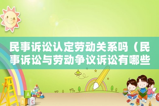民事訴訟認(rèn)定勞動(dòng)關(guān)系嗎（民事訴訟與勞動(dòng)爭(zhēng)議訴訟有哪些區(qū)別）