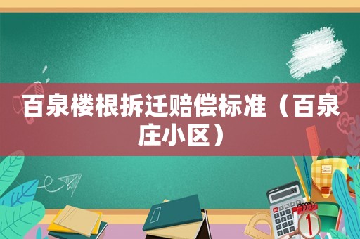 百泉樓根拆遷賠償標準（百泉莊小區(qū)）