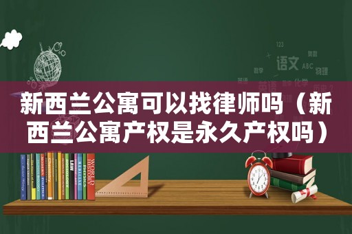 新西蘭公寓可以找律師嗎（新西蘭公寓產(chǎn)權(quán)是永久產(chǎn)權(quán)嗎）
