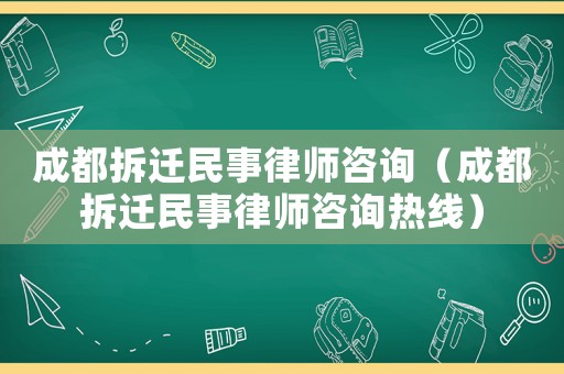 成都拆遷民事律師咨詢（成都拆遷民事律師咨詢熱線）