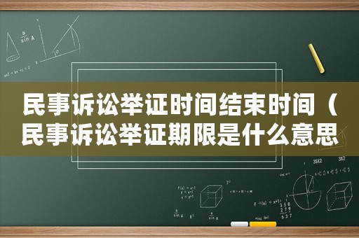 民事訴訟舉證時間結(jié)束時間（民事訴訟舉證期限是什么意思）