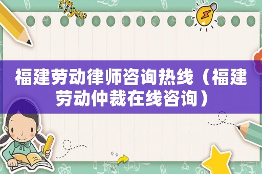 福建勞動律師咨詢熱線（福建勞動仲裁在線咨詢）