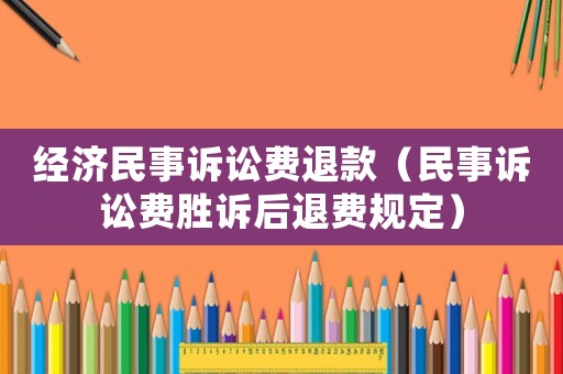 經(jīng)濟(jì)民事訴訟費(fèi)退款（民事訴訟費(fèi)勝訴后退費(fèi)規(guī)定）