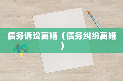 債務(wù)訴訟離婚（債務(wù)糾紛離婚）
