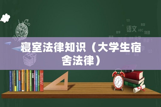 寢室法律知識（大學生宿舍法律）