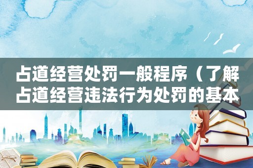 占道經(jīng)營處罰一般程序（了解占道經(jīng)營違法行為處罰的基本流程）