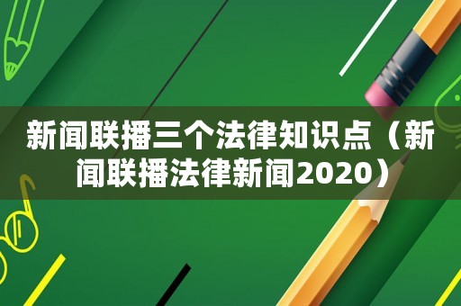 新聞聯(lián)播三個(gè)法律知識(shí)點(diǎn)（新聞聯(lián)播法律新聞2020）