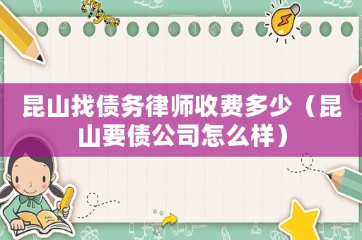 昆山找債務(wù)律師收費(fèi)多少（昆山要債公司怎么樣）