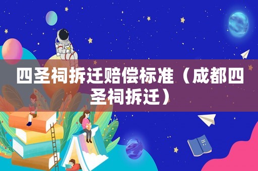 四圣祠拆遷賠償標(biāo)準(zhǔn)（成都四圣祠拆遷）
