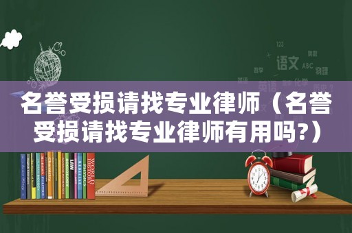名譽(yù)受損請(qǐng)找專業(yè)律師（名譽(yù)受損請(qǐng)找專業(yè)律師有用嗎?）