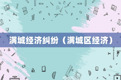 滿城經(jīng)濟(jì)糾紛（滿城區(qū)經(jīng)濟(jì)）