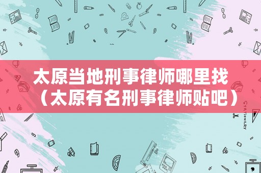 太原當?shù)匦淌侣蓭熌睦镎遥ㄌ忻淌侣蓭熧N吧）