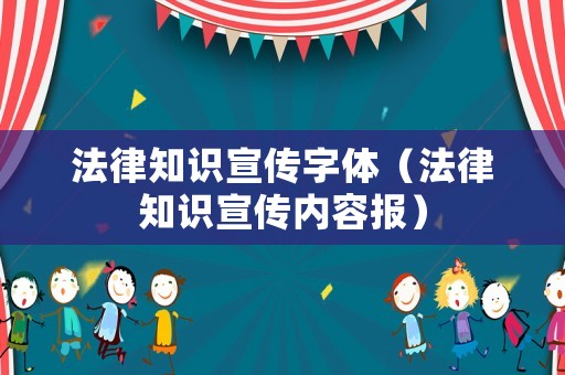 法律知識(shí)宣傳字體（法律知識(shí)宣傳內(nèi)容報(bào)）