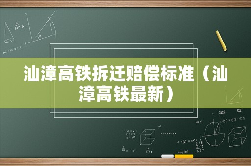 汕漳高鐵拆遷賠償標(biāo)準(zhǔn)（汕漳高鐵最新）
