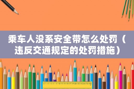 乘車(chē)人沒(méi)系安全帶怎么處罰（違反交通規(guī)定的處罰措施）