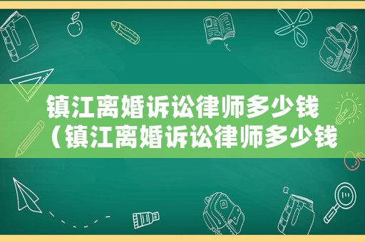 鎮(zhèn)江離婚訴訟律師多少錢（鎮(zhèn)江離婚訴訟律師多少錢費用）