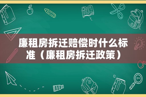 廉租房拆遷賠償時(shí)什么標(biāo)準(zhǔn)（廉租房拆遷政策）
