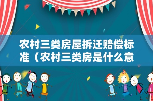農(nóng)村三類房屋拆遷賠償標(biāo)準(zhǔn)（農(nóng)村三類房是什么意思）