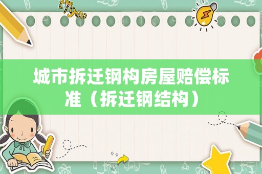 城市拆遷鋼構(gòu)房屋賠償標(biāo)準(zhǔn)（拆遷鋼結(jié)構(gòu)）