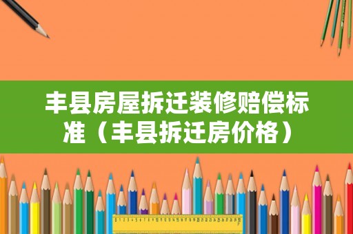 豐縣房屋拆遷裝修賠償標(biāo)準(zhǔn)（豐縣拆遷房?jī)r(jià)格）