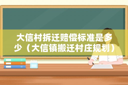 大信村拆遷賠償標(biāo)準(zhǔn)是多少（大信鎮(zhèn)搬遷村莊規(guī)劃）