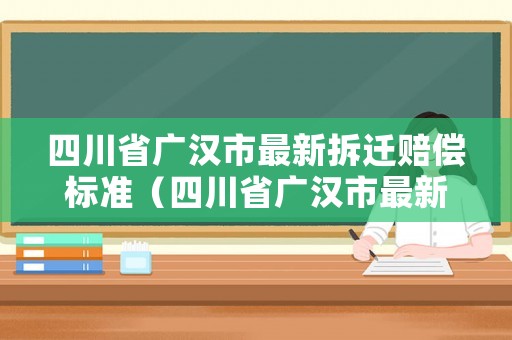 四川省廣漢市最新拆遷賠償標(biāo)準(zhǔn)（四川省廣漢市最新拆遷賠償標(biāo)準(zhǔn)是多少）