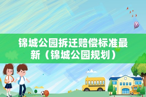 錦城公園拆遷賠償標(biāo)準(zhǔn)最新（錦城公園規(guī)劃）