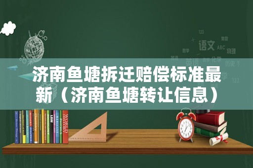 濟南魚塘拆遷賠償標準最新（濟南魚塘轉讓信息）
