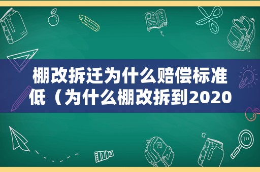 棚改拆遷為什么賠償標(biāo)準(zhǔn)低（為什么棚改拆到2020結(jié)束）