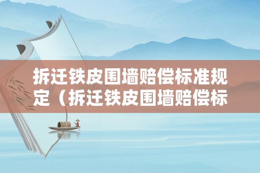 拆遷鐵皮圍墻賠償標(biāo)準(zhǔn)規(guī)定（拆遷鐵皮圍墻賠償標(biāo)準(zhǔn)規(guī)定最新）