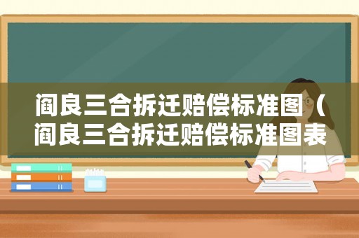 閻良三合拆遷賠償標(biāo)準(zhǔn)圖（閻良三合拆遷賠償標(biāo)準(zhǔn)圖表查詢）