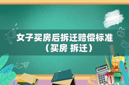 女子買房后拆遷賠償標(biāo)準(zhǔn)（買房 拆遷）