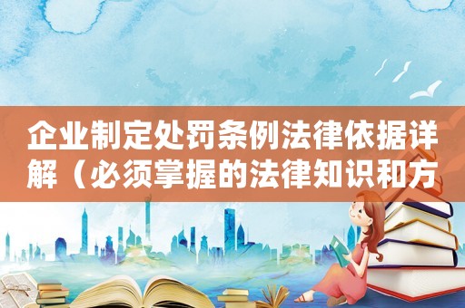 企業(yè)制定處罰條例法律依據(jù)詳解（必須掌握的法律知識和方法方法）