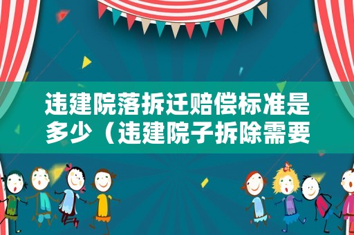違建院落拆遷賠償標(biāo)準(zhǔn)是多少（違建院子拆除需要通知房主嗎）