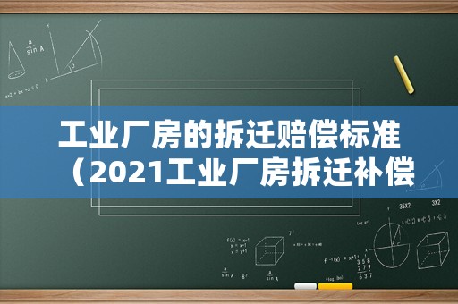 工業(yè)廠房的拆遷賠償標(biāo)準(zhǔn)（2021工業(yè)廠房拆遷補(bǔ)償標(biāo)準(zhǔn)明細(xì)）