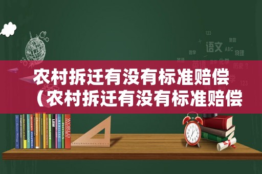 農(nóng)村拆遷有沒有標(biāo)準(zhǔn)賠償（農(nóng)村拆遷有沒有標(biāo)準(zhǔn)賠償政策）