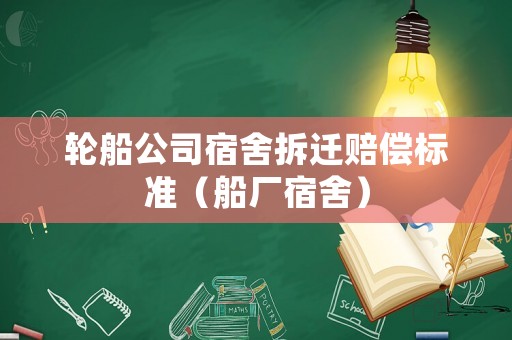 輪船公司宿舍拆遷賠償標準（船廠宿舍）