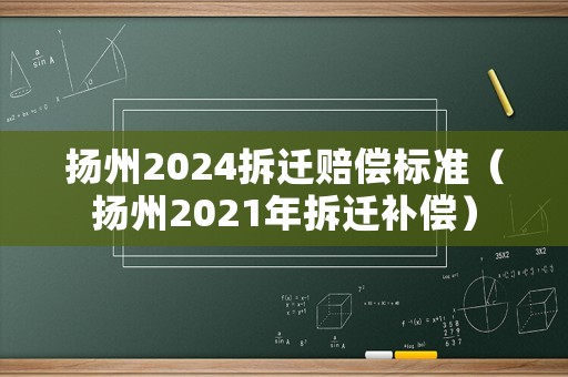 揚(yáng)州2024拆遷賠償標(biāo)準(zhǔn)（揚(yáng)州2021年拆遷補(bǔ)償）