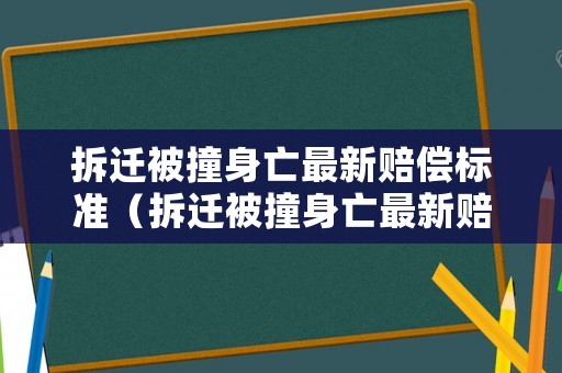 拆遷被撞身亡最新賠償標(biāo)準(zhǔn)（拆遷被撞身亡最新賠償標(biāo)準(zhǔn)文件）