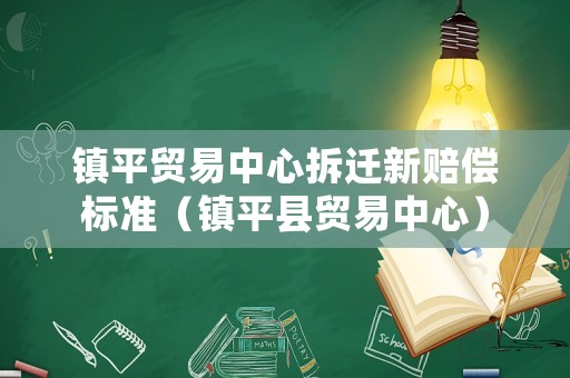 鎮(zhèn)平貿(mào)易中心拆遷新賠償標準（鎮(zhèn)平縣貿(mào)易中心）