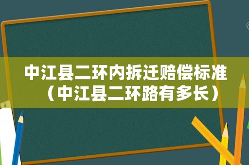 中江縣二環(huán)內(nèi)拆遷賠償標(biāo)準(zhǔn)（中江縣二環(huán)路有多長）