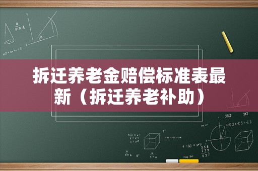 拆遷養(yǎng)老金賠償標(biāo)準(zhǔn)表最新（拆遷養(yǎng)老補(bǔ)助）