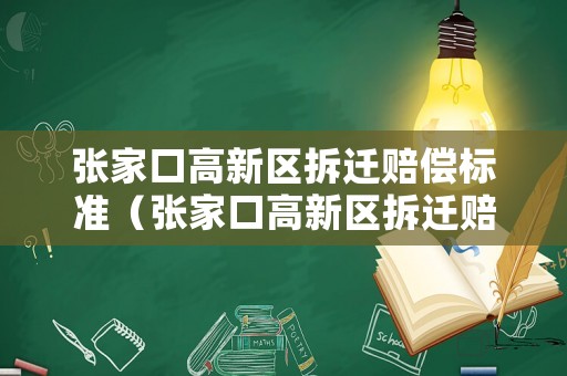 張家口高新區(qū)拆遷賠償標(biāo)準(zhǔn)（張家口高新區(qū)拆遷賠償標(biāo)準(zhǔn)最新）